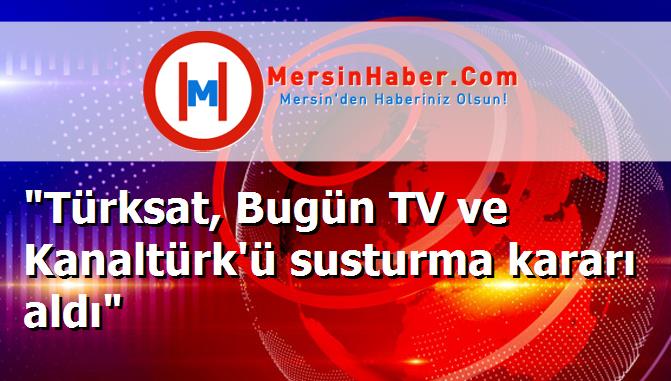 "Türksat, Bugün TV ve Kanaltürk'ü susturma kararı aldı"