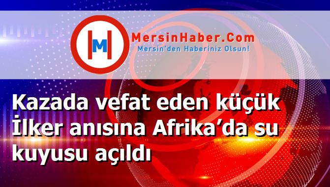 Kazada vefat eden küçük İlker anısına Afrika’da su kuyusu açıldı