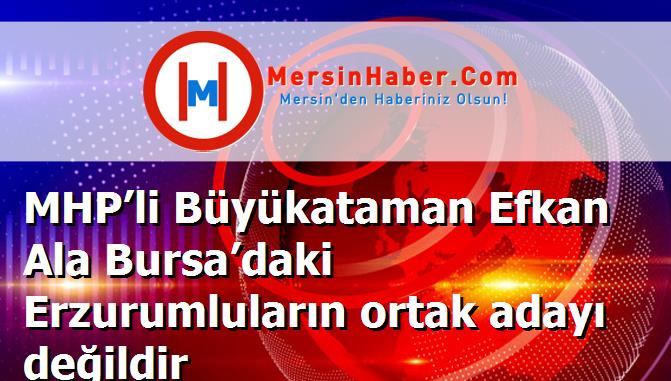 MHP’li Büyükataman Efkan Ala Bursa’daki Erzurumluların ortak adayı değildir
