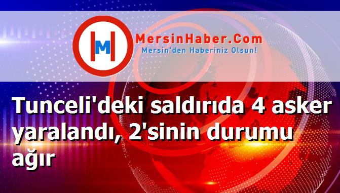 Tunceli'deki saldırıda 4 asker yaralandı, 2'sinin durumu ağır