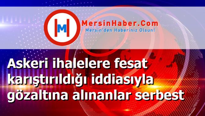 Askeri ihalelere fesat karıştırıldığı iddiasıyla gözaltına alınanlar serbest