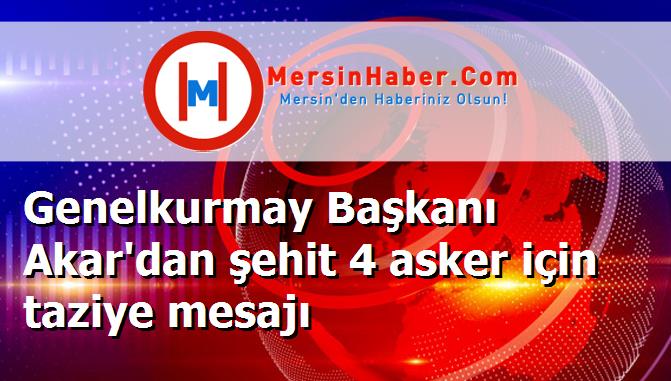 Genelkurmay Başkanı Akar'dan şehit 4 asker için taziye mesajı