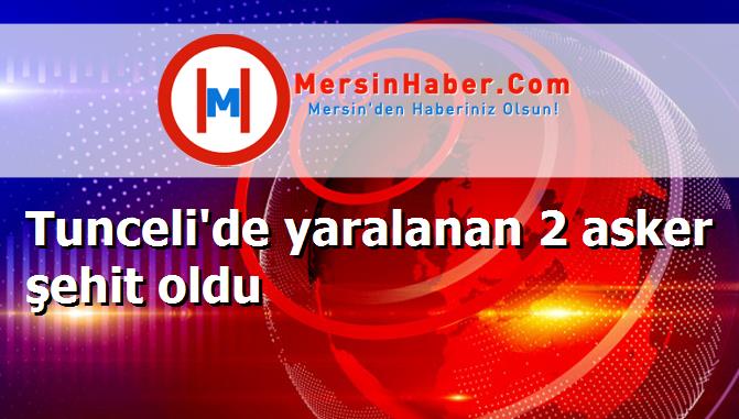 Tunceli'de yaralanan 2 asker şehit oldu