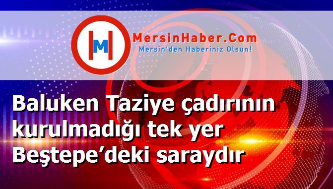 Baluken Taziye çadırının kurulmadığı tek yer Beştepe’deki saraydır