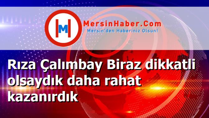Rıza Çalımbay Biraz dikkatli olsaydık daha rahat kazanırdık
