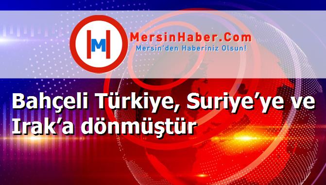 Bahçeli Türkiye, Suriye’ye ve Irak’a dönmüştür