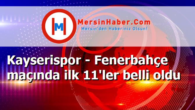 Kayserispor - Fenerbahçe maçında ilk 11'ler belli oldu