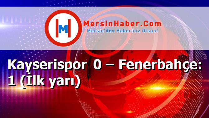 Kayserispor 0 – Fenerbahçe: 1 (İlk yarı)