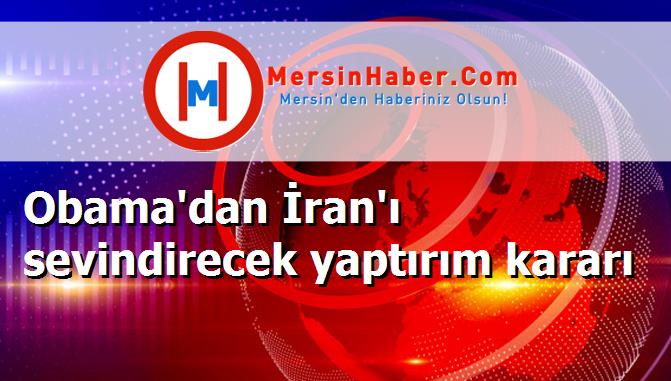 Obama'dan İran'ı sevindirecek yaptırım kararı