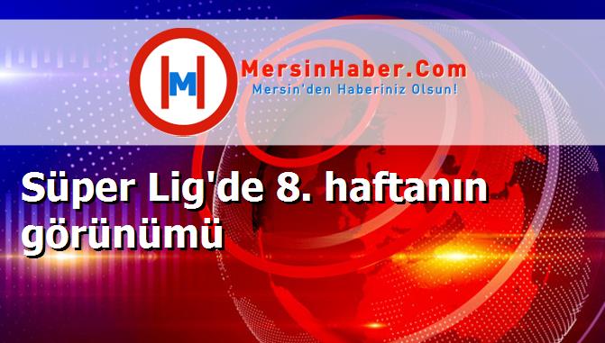 Süper Lig'de 8. haftanın görünümü