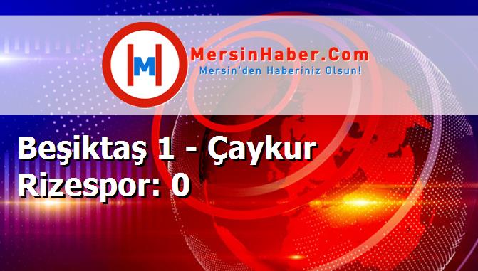 Beşiktaş 1 - Çaykur Rizespor: 0