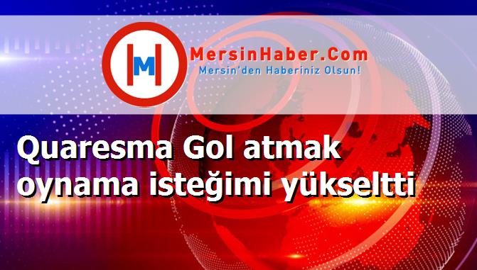 Quaresma Gol atmak oynama isteğimi yükseltti