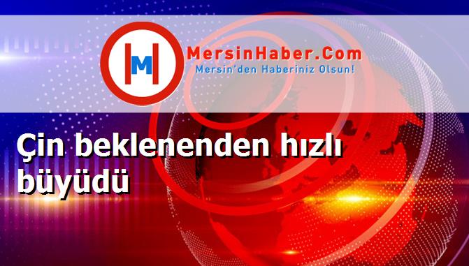 Çin beklenenden hızlı büyüdü