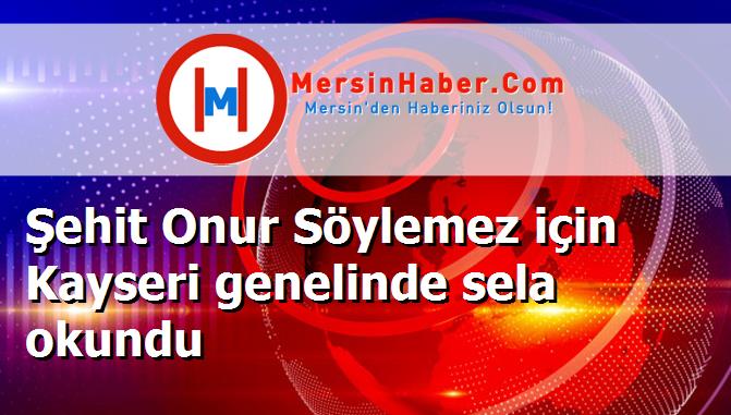 Şehit Onur Söylemez için Kayseri genelinde sela okundu
