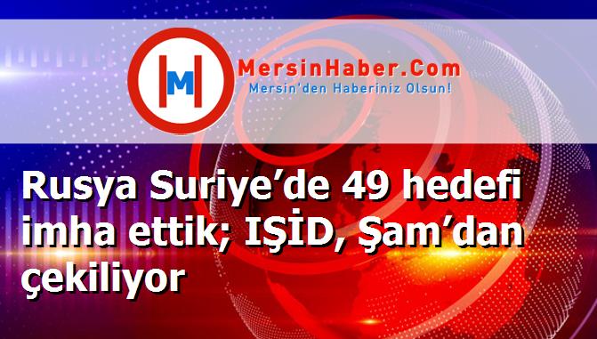 Rusya Suriye’de 49 hedefi imha ettik; IŞİD, Şam’dan çekiliyor