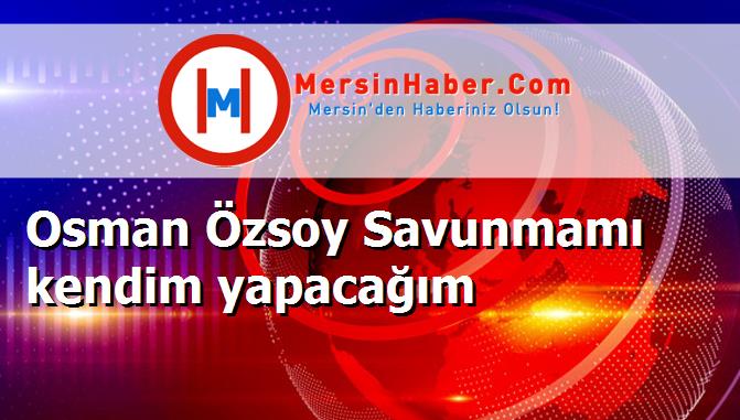 Osman Özsoy Savunmamı kendim yapacağım