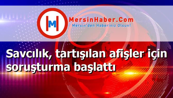 Savcılık, tartışılan afişler için soruşturma başlattı
