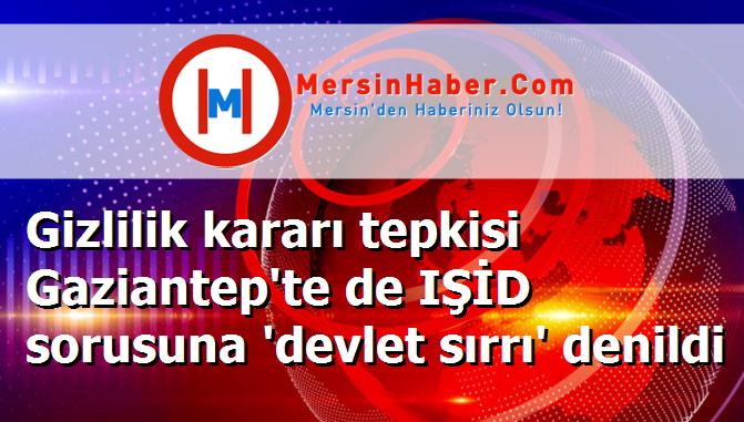 Gizlilik kararı tepkisi Gaziantep'te de IŞİD sorusuna 'devlet sırrı' denildi