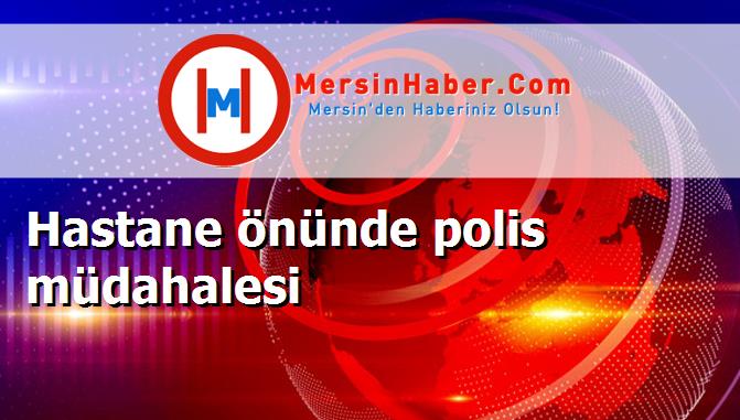 Hastane önünde polis müdahalesi