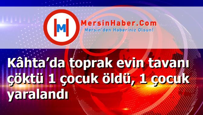 Kâhta’da toprak evin tavanı çöktü 1 çocuk öldü, 1 çocuk yaralandı