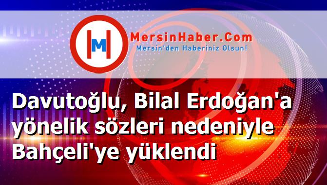 Davutoğlu, Bilal Erdoğan'a yönelik sözleri nedeniyle Bahçeli'ye yüklendi