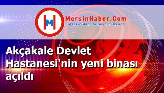 Akçakale Devlet Hastanesi'nin yeni binası açıldı