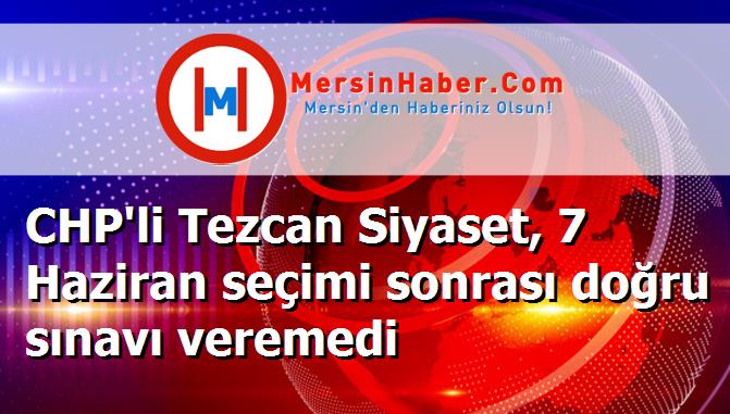 CHP'li Tezcan Siyaset, 7 Haziran seçimi sonrası doğru sınavı veremedi