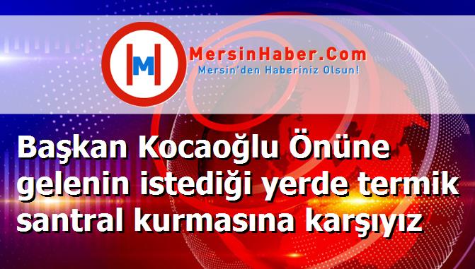 Başkan Kocaoğlu Önüne gelenin istediği yerde termik santral kurmasına karşıyız