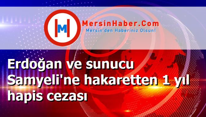 Erdoğan ve sunucu Samyeli'ne hakaretten 1 yıl hapis cezası