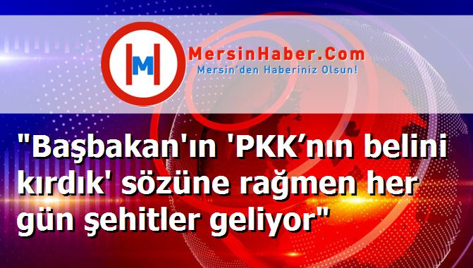 "Başbakan'ın 'PKK’nın belini kırdık' sözüne rağmen her gün şehitler geliyor"