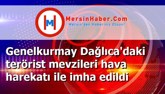 Genelkurmay Dağlıca'daki terörist mevzileri hava harekatı ile imha edildi