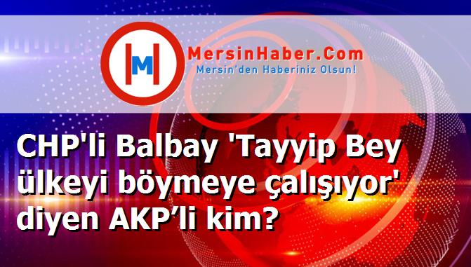 CHP'li Balbay 'Tayyip Bey ülkeyi böymeye çalışıyor' diyen AKP’li kim?