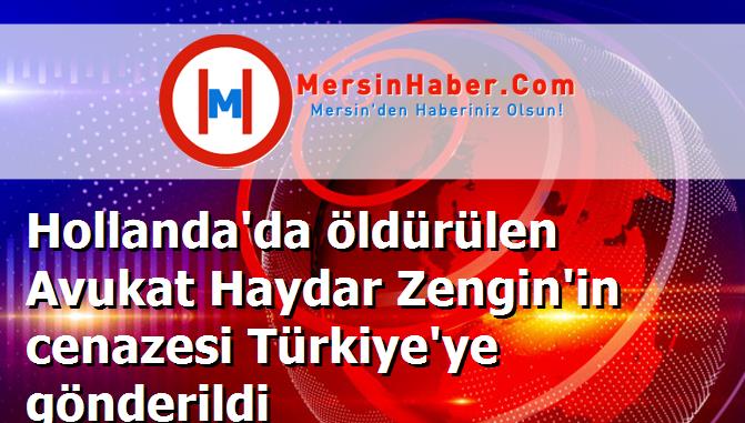 Hollanda'da öldürülen Avukat Haydar Zengin'in cenazesi Türkiye'ye gönderildi