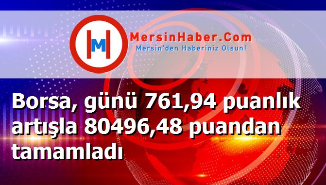 Borsa, günü 761,94 puanlık artışla 80496,48 puandan tamamladı
