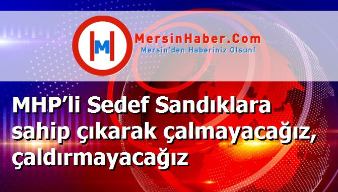 MHP’li Sedef Sandıklara sahip çıkarak çalmayacağız, çaldırmayacağız