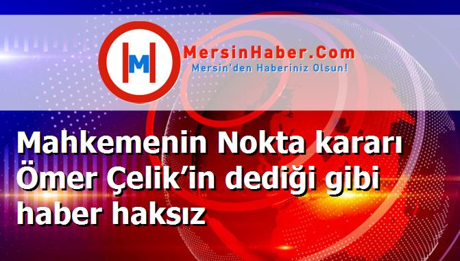 Mahkemenin Nokta kararı Ömer Çelik’in dediği gibi haber haksız