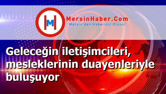 Geleceğin iletişimcileri, mesleklerinin duayenleriyle buluşuyor