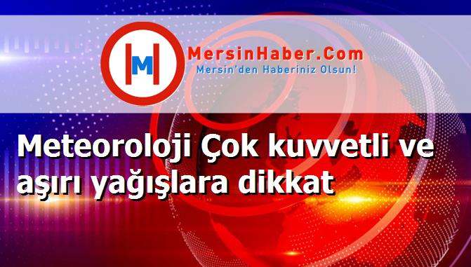 Meteoroloji Çok kuvvetli ve aşırı yağışlara dikkat