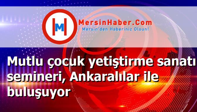 Mutlu çocuk yetiştirme sanatı semineri, Ankaralılar ile buluşuyor