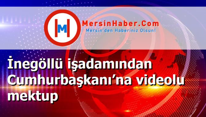 İnegöllü işadamından Cumhurbaşkanı’na videolu mektup