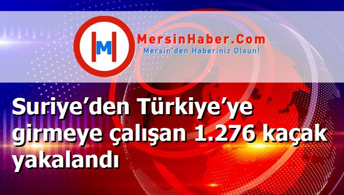 Suriye’den Türkiye’ye girmeye çalışan 1.276 kaçak yakalandı