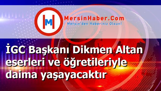 İGC Başkanı Dikmen Altan eserleri ve öğretileriyle daima yaşayacaktır
