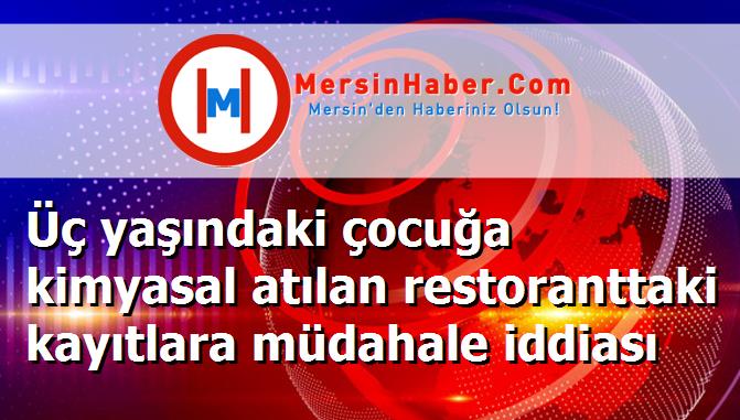 Üç yaşındaki çocuğa kimyasal atılan restoranttaki kayıtlara müdahale iddiası
