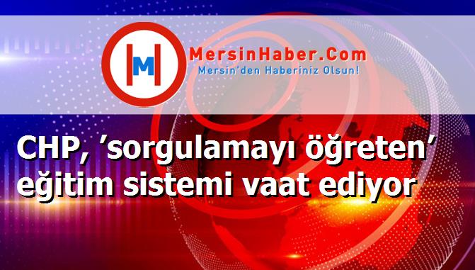 CHP, ’sorgulamayı öğreten’ eğitim sistemi vaat ediyor