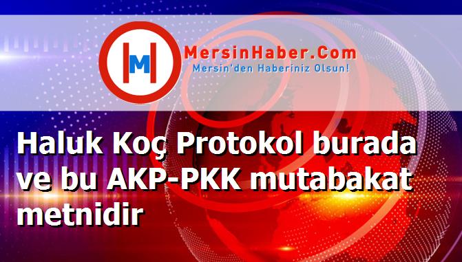 Haluk Koç Protokol burada ve bu AKP-PKK mutabakat metnidir