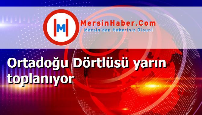 Ortadoğu Dörtlüsü yarın toplanıyor