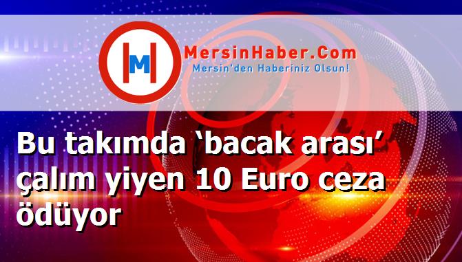 Bu takımda ‘bacak arası’ çalım yiyen 10 Euro ceza ödüyor