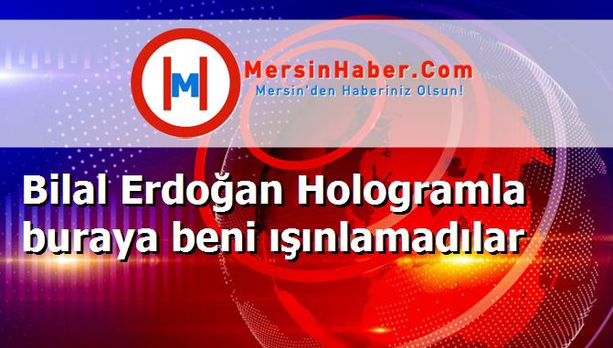 Bilal Erdoğan Hologramla buraya beni ışınlamadılar