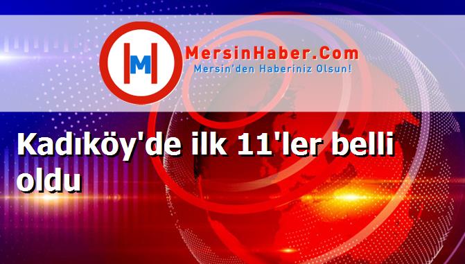 Kadıköy'de ilk 11'ler belli oldu