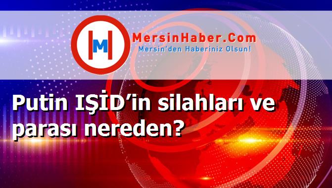 Putin IŞİD’in silahları ve parası nereden?